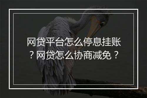 网贷平台怎么停息挂账？网贷怎么协商减免？