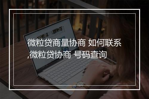 微粒贷商量协商 如何联系,微粒贷协商 号码查询