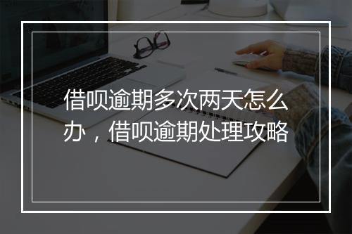借呗逾期多次两天怎么办，借呗逾期处理攻略