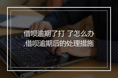 借呗逾期了打 了怎么办,借呗逾期后的处理措施