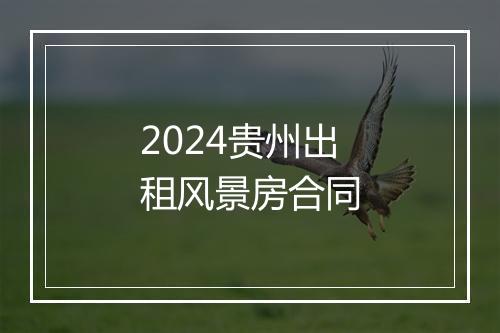 2024贵州出租风景房合同