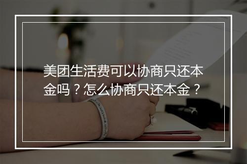 美团生活费可以协商只还本金吗？怎么协商只还本金？