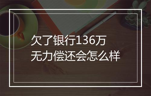 欠了银行136万无力偿还会怎么样