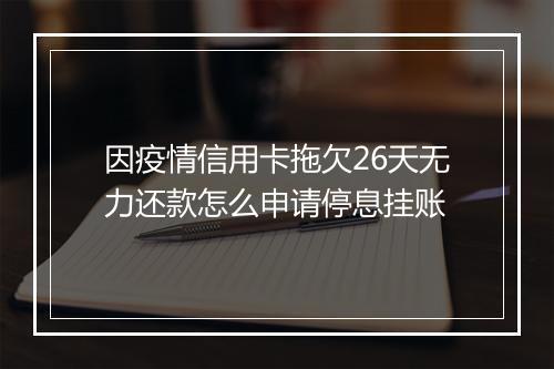 因疫情信用卡拖欠26天无力还款怎么申请停息挂账
