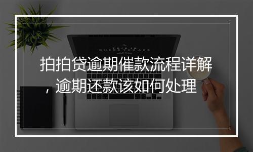 拍拍贷逾期催款流程详解，逾期还款该如何处理