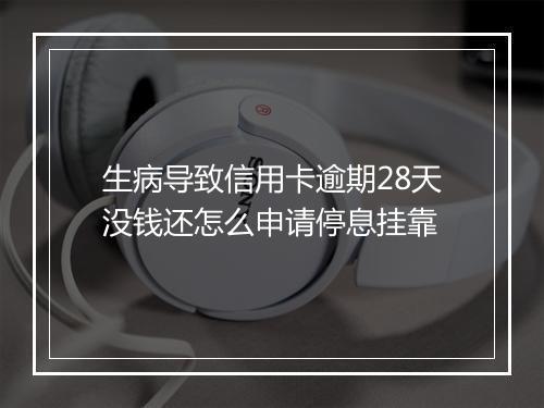生病导致信用卡逾期28天没钱还怎么申请停息挂靠