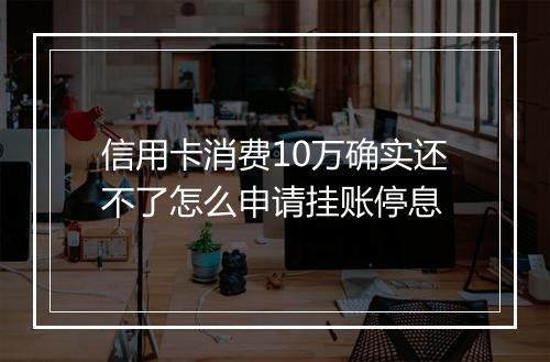 信用卡消费10万确实还不了怎么申请挂账停息