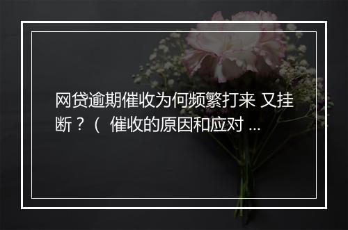 网贷逾期催收为何频繁打来 又挂断？（ 催收的原因和应对 ）