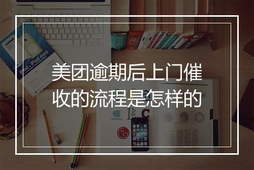 美团逾期后上门催收的流程是怎样的