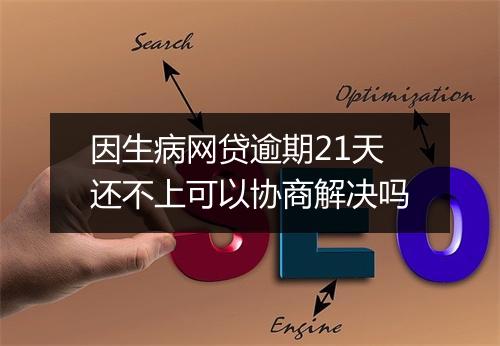 因生病网贷逾期21天还不上可以协商解决吗