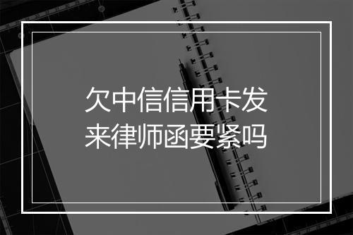 欠中信信用卡发来律师函要紧吗