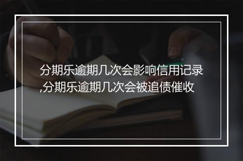 分期乐逾期几次会影响信用记录,分期乐逾期几次会被追债催收