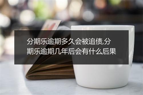 分期乐逾期多久会被追债,分期乐逾期几年后会有什么后果
