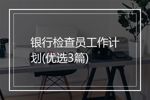 银行检查员工作计划(优选3篇)