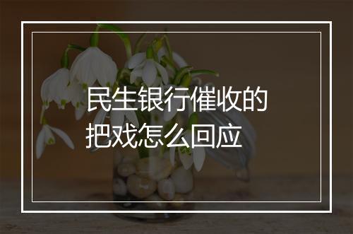 民生银行催收的把戏怎么回应