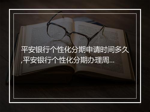 平安银行个性化分期申请时间多久,平安银行个性化分期办理周期