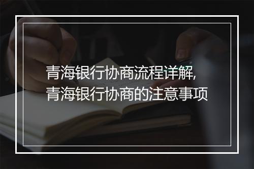青海银行协商流程详解,青海银行协商的注意事项