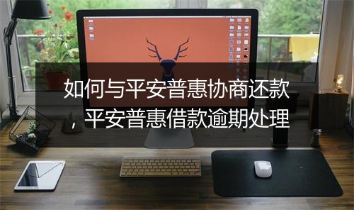 如何与平安普惠协商还款，平安普惠借款逾期处理