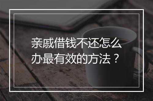 亲戚借钱不还怎么办最有效的方法？