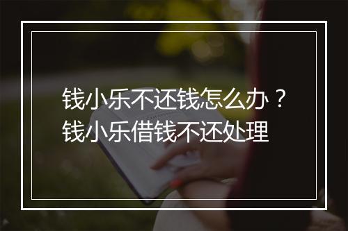 钱小乐不还钱怎么办？钱小乐借钱不还处理