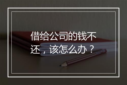 借给公司的钱不还，该怎么办？