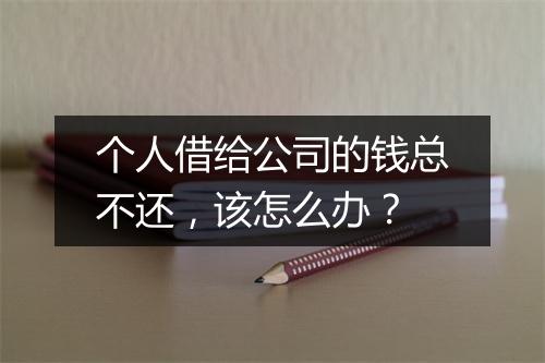个人借给公司的钱总不还，该怎么办？