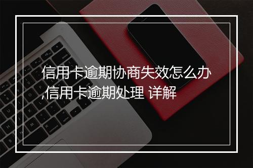 信用卡逾期协商失效怎么办,信用卡逾期处理 详解