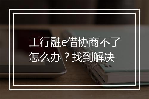 工行融e借协商不了怎么办？找到解决
