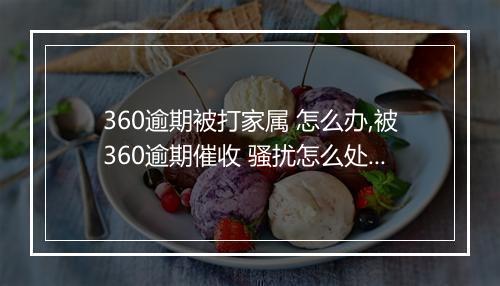 360逾期被打家属 怎么办,被360逾期催收 骚扰怎么处理