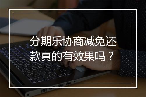 分期乐协商减免还款真的有效果吗？