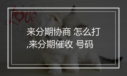 来分期协商 怎么打,来分期催收 号码