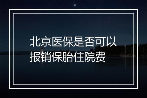 北京医保是否可以报销保胎住院费