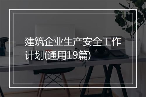 建筑企业生产安全工作计划(通用19篇)