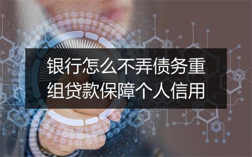 银行怎么不弄债务重组贷款保障个人信用