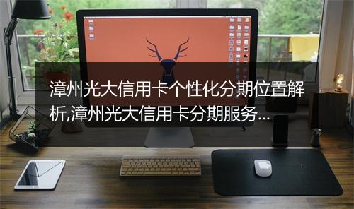 漳州光大信用卡个性化分期位置解析,漳州光大信用卡分期服务流程详解