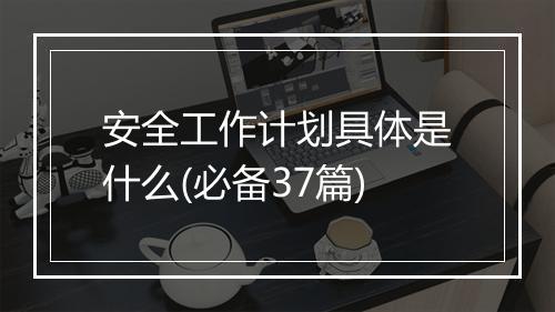 安全工作计划具体是什么(必备37篇)