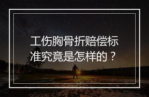 工伤胸骨折赔偿标准究竟是怎样的？