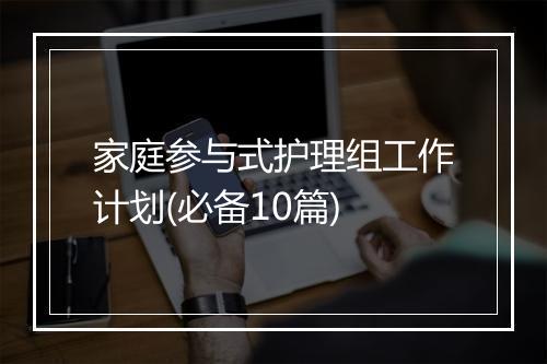 家庭参与式护理组工作计划(必备10篇)