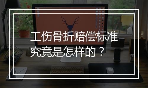 工伤骨折赔偿标准究竟是怎样的？