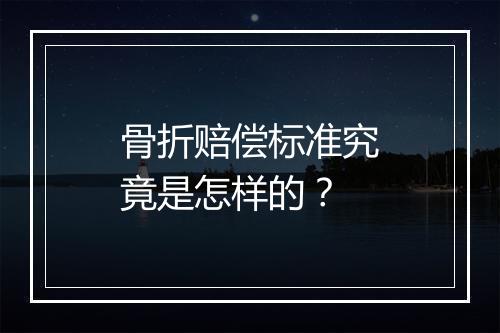 骨折赔偿标准究竟是怎样的？