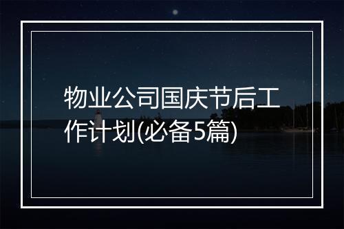 物业公司国庆节后工作计划(必备5篇)
