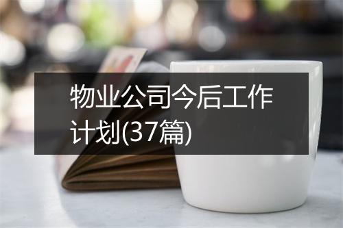 物业公司今后工作计划(37篇)
