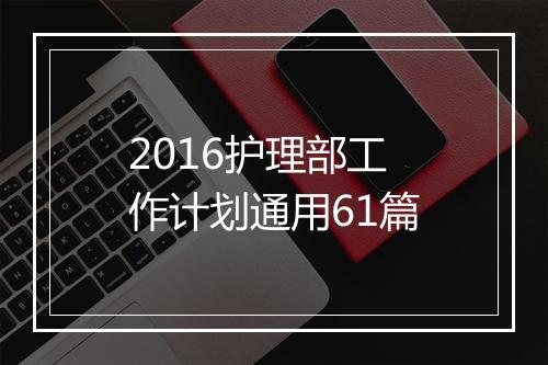 2016护理部工作计划通用61篇