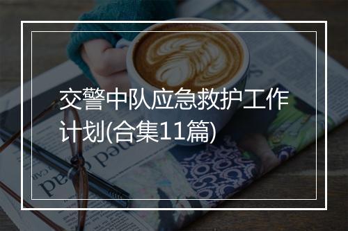 交警中队应急救护工作计划(合集11篇)