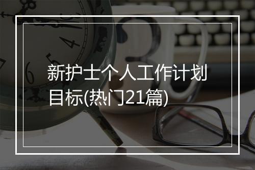新护士个人工作计划目标(热门21篇)