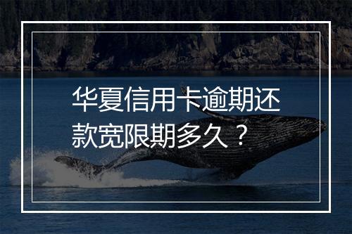 华夏信用卡逾期还款宽限期多久？