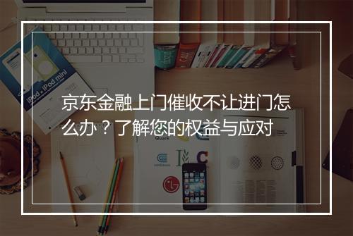 京东金融上门催收不让进门怎么办？了解您的权益与应对