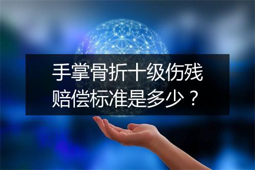 手掌骨折十级伤残赔偿标准是多少？