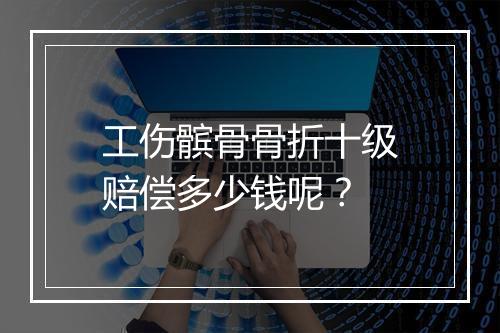 工伤髌骨骨折十级赔偿多少钱呢？