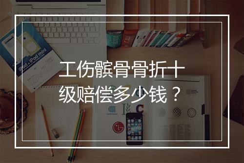工伤髌骨骨折十级赔偿多少钱？